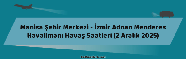Manisa Şehir Merkezi - İzmir Adnan Menderes Havalimanı Havaş Saatleri (2 Aralık 2025)